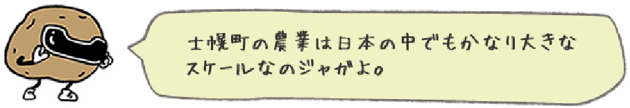 士幌町の農業は日本の中でもかなり大きなスケールなのジャガよ。