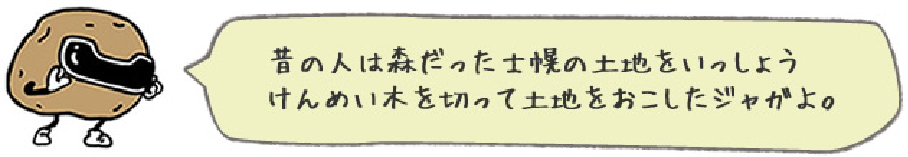 昔の人は森だった士幌の土地をいっしょうけんめい木を切って土地を起こしたジャガよ。