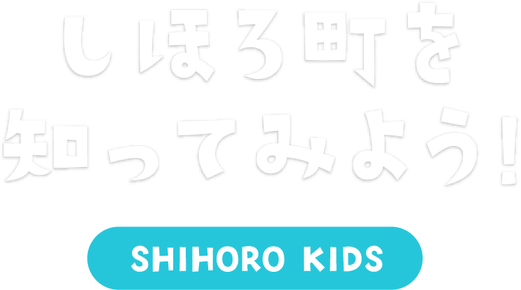 しほろ町を知ってみよう！ SHIHORO KIDS